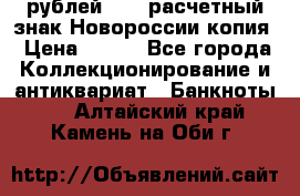 100 рублей 2015 расчетный знак Новороссии копия › Цена ­ 100 - Все города Коллекционирование и антиквариат » Банкноты   . Алтайский край,Камень-на-Оби г.